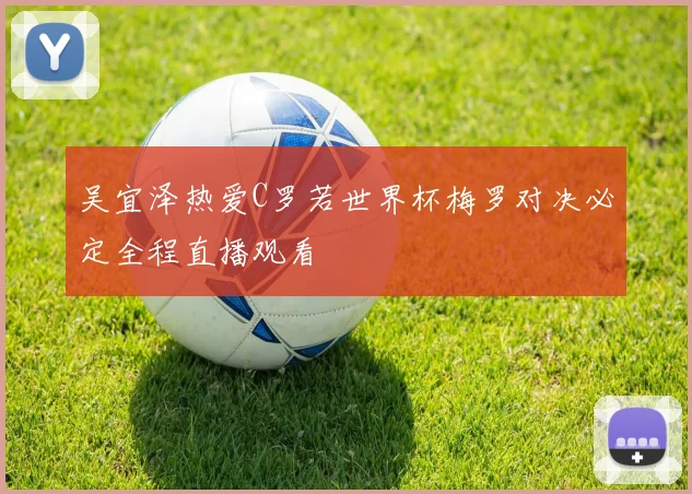 吴宜泽热爱C罗若世界杯梅罗对决必定全程直播观看