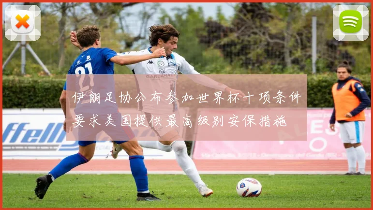 伊朗足协公布参加世界杯十项条件要求美国提供最高级别安保措施