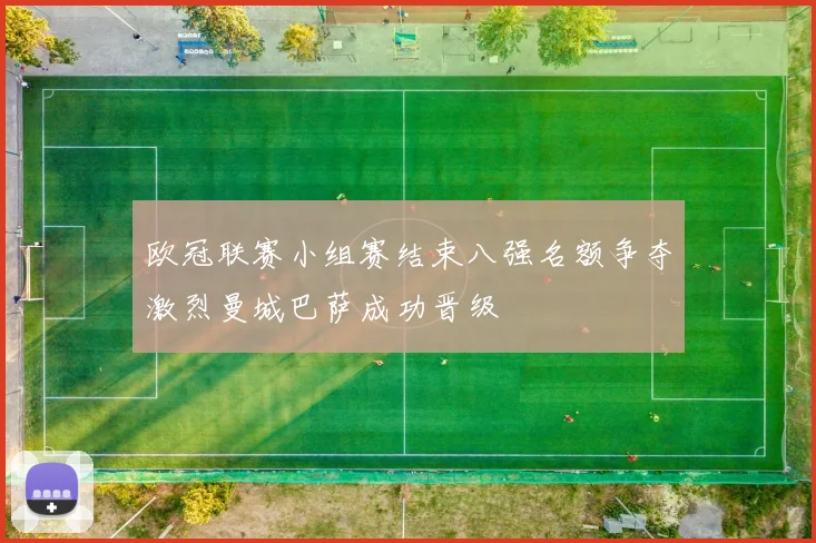 欧冠联赛小组赛结束八强名额争夺激烈曼城巴萨成功晋级