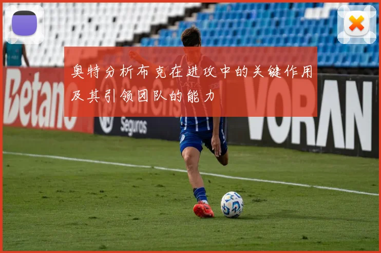 奥特分析布克在进攻中的关键作用及其引领团队的能力