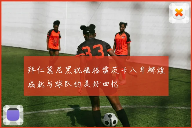 拜仁慕尼黑祝福格雷茨卡八年辉煌成就与球队的美好回忆