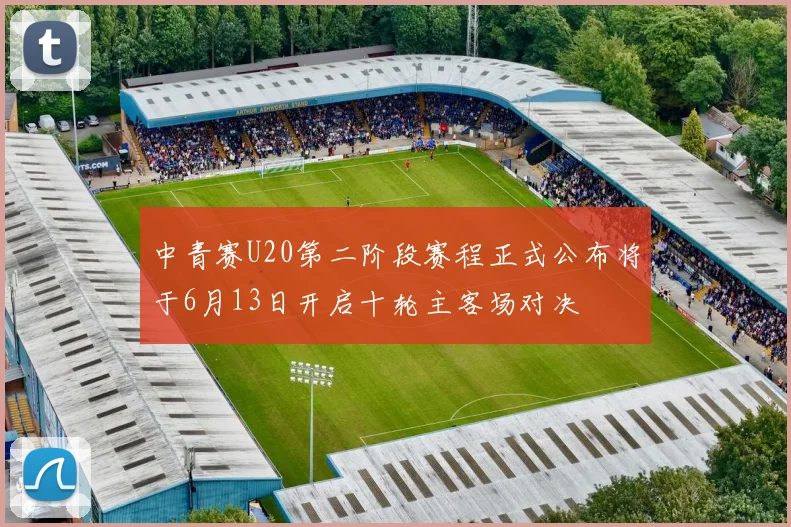 中青赛U20第二阶段赛程正式公布将于6月13日开启十轮主客场对决
