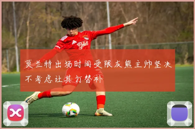 莫兰特出场时间受限灰熊主帅坚决不考虑让其打替补