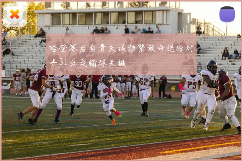 哈登赛后自责失误频繁致命送给对手31分是输球关键