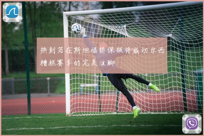 热刺若在斯坦福桥保级将成切尔西糟糕赛季的完美注脚