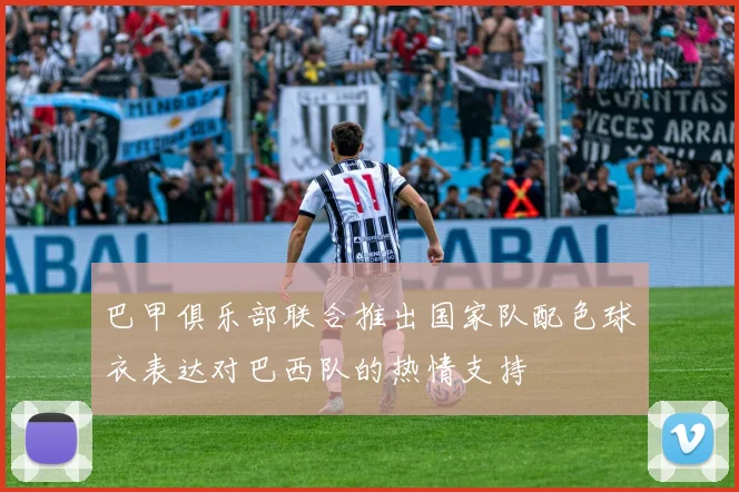 巴甲俱乐部联合推出国家队配色球衣表达对巴西队的热情支持