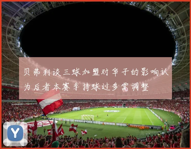 贝弗利谈三球加盟对华子的影响认为后者本赛季持球过多需调整