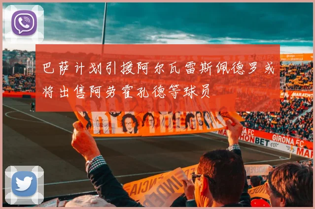 巴萨计划引援阿尔瓦雷斯佩德罗或将出售阿劳霍孔德等球员