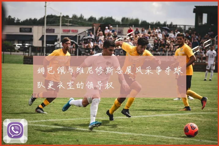 姆巴佩与维尼修斯各展风采争夺球队更衣室的领导权