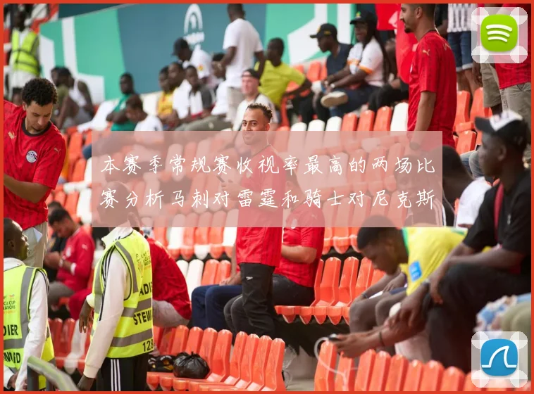 本赛季常规赛收视率最高的两场比赛分析马刺对雷霆和骑士对尼克斯的精彩对决